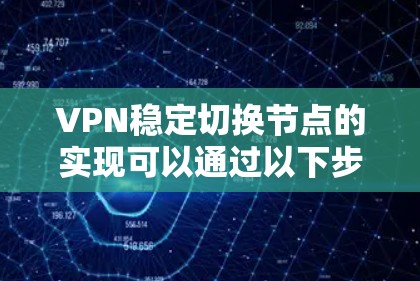 VPN稳定切换节点的实现可以通过以下步骤进行