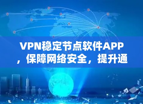 VPN稳定节点软件APP,保障网络安全,提升通信效率的高效解决方案 VPN稳定节点软件APP,保障网络安全,提升通信效率的高效解决方案