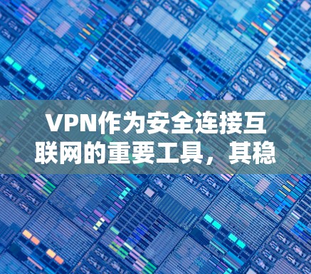 VPN作为安全连接互联网的重要工具,其稳定可靠特性是其优势所在。以下是对VPN稳定可靠体验的详细分析 VPN作为安全连接互联网的重要工具,其稳定可靠特性是其优势所在。以下是对VPN稳定可靠体验的详细分析