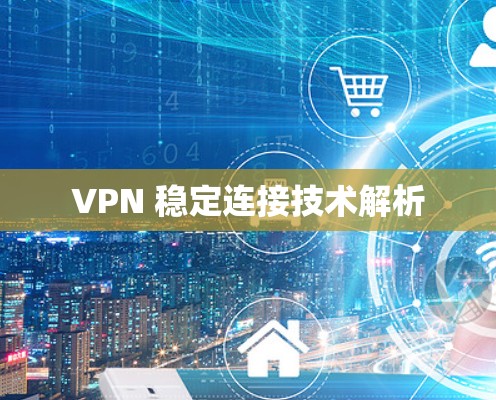 VPN 稳定连接技术解析 VPN 稳定连接技术解析