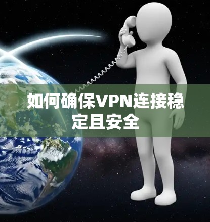 如何确保VPN连接稳定且安全 如何确保VPN连接稳定且安全