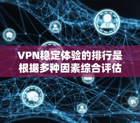 VPN稳定体验的排行是根据多种因素综合评估的，以下是一些常见的VPN平台及其在稳定体验上的表现