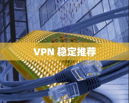 VPN 稳定推荐 VPN 稳定推荐
