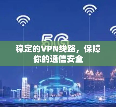 稳定的VPN线路,保障你的通信安全 稳定的VPN线路,保障你的通信安全