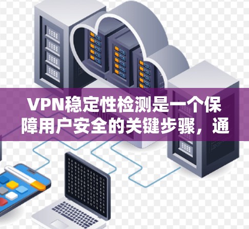 VPN稳定性检测是一个保障用户安全的关键步骤,通过监控其网络环境,确保 VPN 网络的稳定性和安全性。以下是具体的步骤和建议 VPN稳定性检测是一个保障用户安全的关键步骤,通过监控其网络环境,确保 VPN 网络的稳定性和安全性。以下是具体的步骤和建议