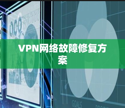 VPN网络故障修复方案 VPN网络故障修复方案