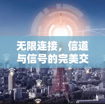 无限连接,信道与信号的完美交汇 无限连接,信道与信号的完美交汇