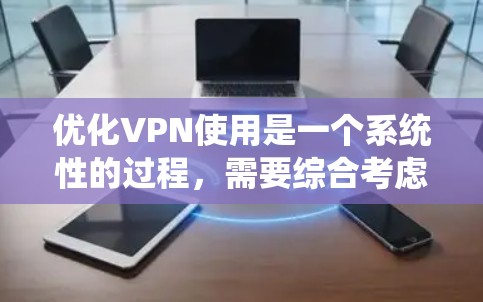 优化VPN使用是一个系统性的过程，需要综合考虑多个因素。以下是一步步的优化建议