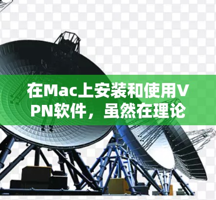 在Mac上安装和使用VPN软件，虽然在理论上是可行的，但需要注意安全和兼容性问题。以下是一些实用的步骤和建议，帮助您轻松安装和使用VPN软件