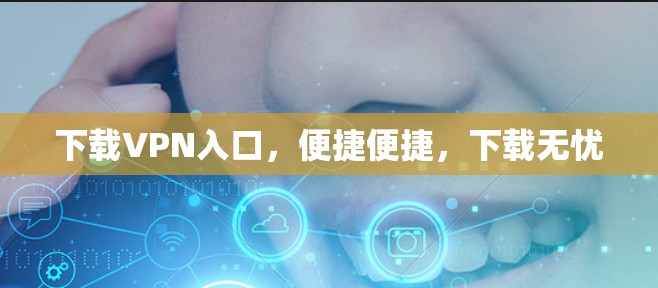 下载VPN入口，便捷便捷，下载无忧