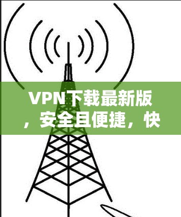 VPN下载最新版，安全且便捷，快来下载吧