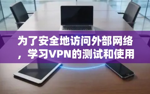 为了安全地访问外部网络，学习VPN的测试和使用步骤是关键。以下是一个逐步指南，帮助您轻松进入VPN