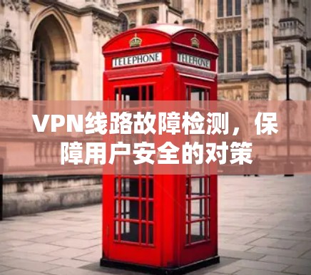 VPN线路故障检测,保障用户安全的对策