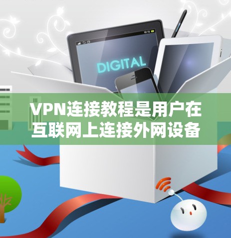 VPN连接教程是用户在互联网上连接外网设备，保护数据安全的重要技能。以下是使用VPN连接的步骤指南