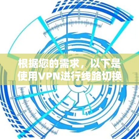 根据您的需求，以下是使用VPN进行线路切换的步骤说明