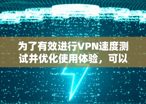 为了有效进行VPN速度测试并优化使用体验，可以按照以下步骤进行
