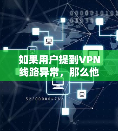 如果用户提到VPN线路异常,那么他们可能需要帮助解决这个问题。以下是一些可能的建议和步骤 如果用户提到VPN线路异常,那么他们可能需要帮助解决这个问题。以下是一些可能的建议和步骤
