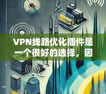 VPN线路优化插件是一个很好的选择，因为它可以帮助你优化现有VPN连接，提高速度和安全性。以下是一些推荐的插件