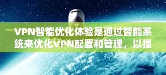 VPN智能优化体验是通过智能系统来优化VPN配置和管理,以提升用户体验。以下是对VPN智能优化体验的详细分步说明