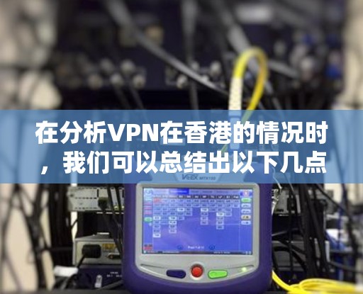 在分析VPN在香港的情况时，我们可以总结出以下几点关键信息