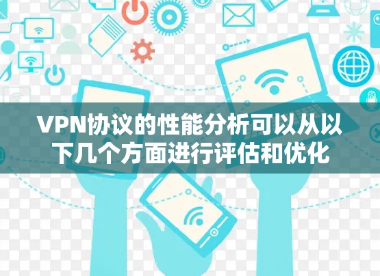 VPN协议的性能分析可以从以下几个方面进行评估和优化