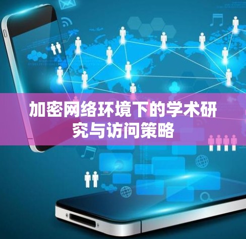 加密网络环境下的学术研究与访问策略 加密网络环境下的学术研究与访问策略