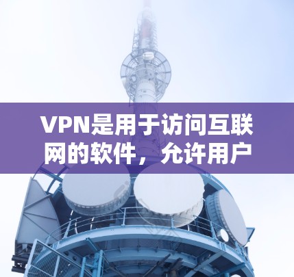 VPN是用于访问互联网的软件，允许用户在安全的网络环境中访问各种网站和资源。以下是对VPN的详细指南