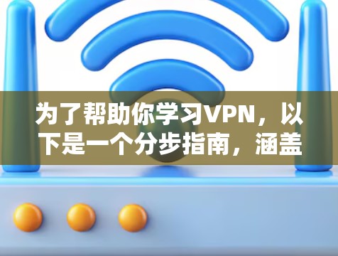 为了帮助你学习VPN，以下是一个分步指南，涵盖从了解到使用VPN的关键步骤