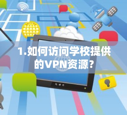 1.如何访问学校提供的VPN资源? 1.如何访问学校提供的VPN资源?