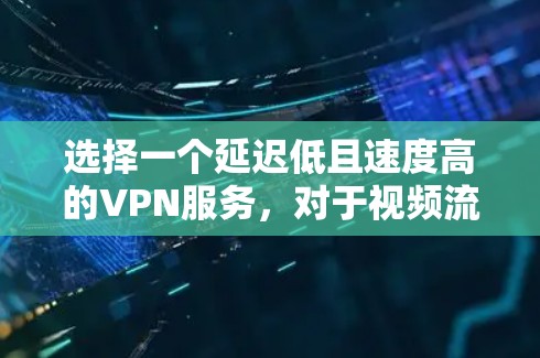 选择一个延迟低且速度高的VPN服务，对于视频流观看至关重要，尤其是需要快速或长时间观看视频的情况。以下是一些推荐的VPN服务，结合延迟和速度的考量，适合不同需求的用户