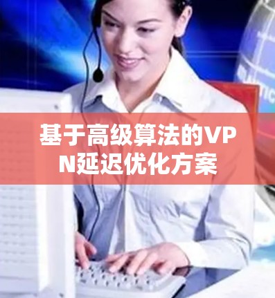 基于高级算法的VPN延迟优化方案