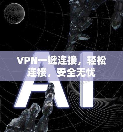 VPN一键连接,轻松连接,安全无忧 VPN一键连接,轻松连接,安全无忧