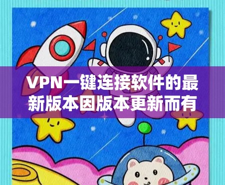 VPN一键连接软件的最新版本因版本更新而有所不同,以下是一些常见的热门版本及其特点 VPN一键连接软件的最新版本因版本更新而有所不同,以下是一些常见的热门版本及其特点