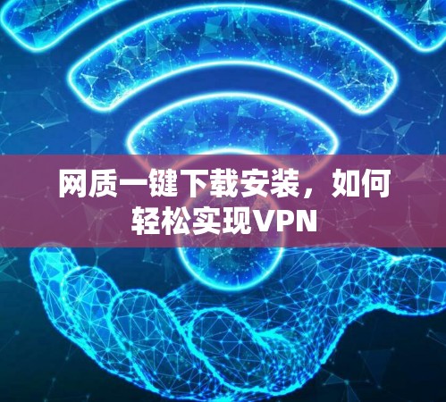 网质一键下载安装,如何轻松实现VPN 网质一键下载安装,如何轻松实现VPN