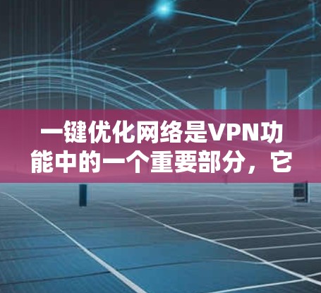一键优化网络是VPN功能中的一个重要部分，它允许用户通过简单设置访问加密的网站或服务器，无需下载任何软件。以下是使用一键优化网络的具体步骤