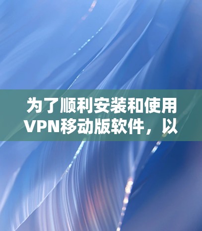 为了顺利安装和使用VPN移动版软件，以下是一步步的指南