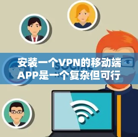 安装一个VPN的移动端APP是一个复杂但可行的过程。以下是一个详细且有条理的步骤指南,帮助你顺利安装和使用VPN 安装一个VPN的移动端APP是一个复杂但可行的过程。以下是一个详细且有条理的步骤指南,帮助你顺利安装和使用VPN