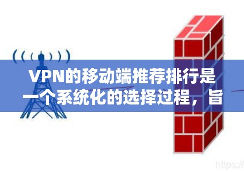 VPN的移动端推荐排行是一个系统化的选择过程,旨在帮助用户高效、安全地访问远程服务器或网站。以下是对VPN推荐排行的详细分析和说明 VPN的移动端推荐排行是一个系统化的选择过程,旨在帮助用户高效、安全地访问远程服务器或网站。以下是对VPN推荐排行的详细分析和说明