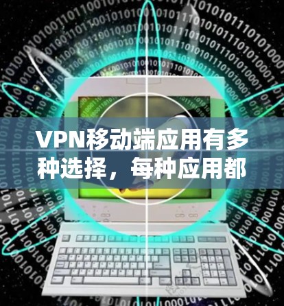 VPN移动端应用有多种选择,每种应用都有其独特的优势和特色。以下是一些常见的VPN手机应用推荐,供你参考 VPN移动端应用有多种选择,每种应用都有其独特的优势和特色。以下是一些常见的VPN手机应用推荐,供你参考