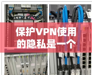 保护VPN使用的隐私是一个重要的安全问题。以下是一个关于VPN隐私保护的详细方案，帮助你更好地保护自己的隐私和安全