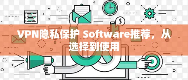 VPN隐私保护 Software推荐，从选择到使用