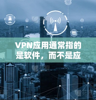 VPN应用通常指的是软件，而不是应用这个术语。以下是一些常见的VPN应用推荐网站，供您参考
