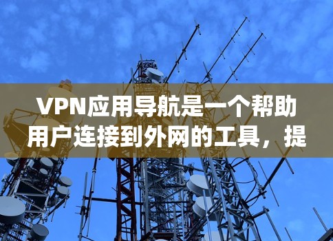 VPN应用导航是一个帮助用户连接到外网的工具,提供多种VPN服务,如Point to Point、Multi-Tenancy等,确保用户能够安全、便捷地访问互联网。以下是对VPN应用导航的详细说明