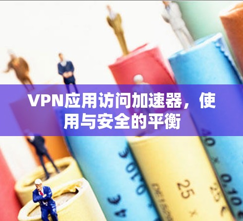 VPN应用访问加速器,使用与安全的平衡