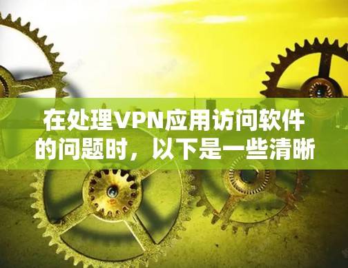 在处理VPN应用访问软件的问题时,以下是一些清晰的步骤和建议