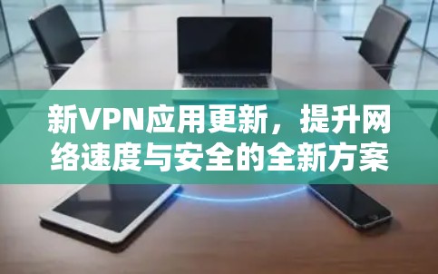 新VPN应用更新，提升网络速度与安全的全新方案