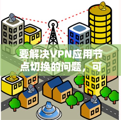 要解决VPN应用节点切换的问题，可以按照以下步骤操作