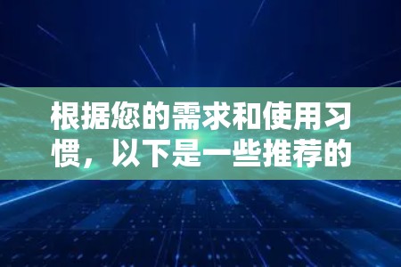 根据您的需求和使用习惯,以下是一些推荐的VPN应用,并基于您可能需要的不同特点进行选择