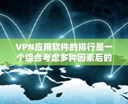 VPN应用软件的排行是一个综合考虑多种因素后的结果。以下是对这些软件的整理和推荐 VPN应用软件的排行是一个综合考虑多种因素后的结果。以下是对这些软件的整理和推荐