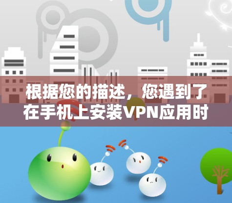 根据您的描述,您遇到了在手机上安装VPN应用时提示无此软件的问题。以下是逐步的解决方案